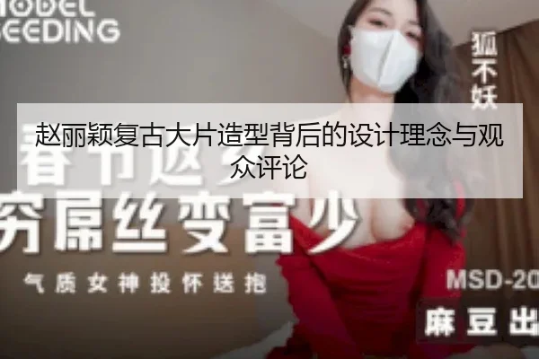 zhao-li-ying-fu-gu-da-pian-zao-xing-bei-hou-de-she-ji-li-nian-yu-guan-zhong-ping-lun-2-813.jpg