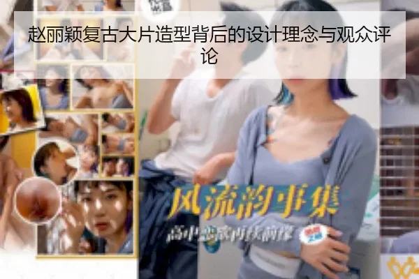 赵丽颖复古大片造型背后的设计理念与观众评论